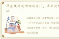 苹果炖鸡汤的做法窍门，苹果炖鸡汤的做法
