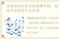 光学防抖和电子防抖哪个好，光学防抖和电子防抖有什么区别
