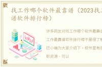 找工作哪个软件最靠谱（2023找工作最靠谱软件排行榜）