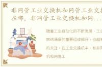 非网管工业交换机和网管工业交换机区别在哪，非网管工业交换机和网管工业交换机区别
