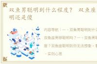 双鱼男聪明到什么程度？ 双鱼座男到底聪明还是傻