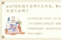 win7待机图片在哪个文件夹，Win7电脑待机图片在哪了