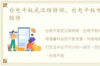 台电平板武汉维修部，台电平板电脑 武汉维修