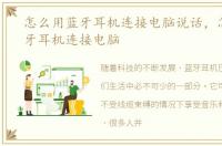 怎么用蓝牙耳机连接电脑说话，怎么用蓝牙耳机连接电脑