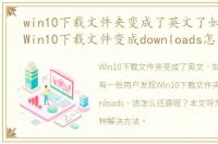 win10下载文件夹变成了英文了如何解决，Win10下载文件变成downloads怎么还原