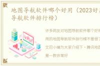 地图导航软件哪个好用（2023好用的地图导航软件排行榜）