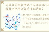 马薇薇周玄毅离婚了吗现在怎么样了（马薇薇手撕周玄毅前妻微博图）