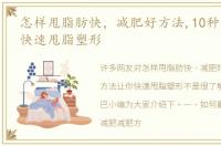怎样甩脂肪快，减肥好方法,10种方法让你快速甩脂塑形