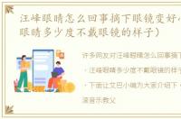 汪峰眼睛怎么回事摘下眼镜变好小（汪峰眼睛多少度不戴眼镜的样子）