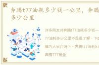 奔腾t77油耗多少钱一公里，奔腾t77油耗多少公里