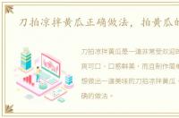 刀拍凉拌黄瓜正确做法，拍黄瓜的做法