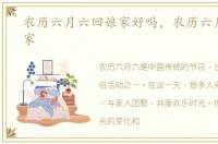 农历六月六回娘家好吗，农历六月六回娘家