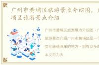 广州市黄埔区旅游景点介绍图，广州市黄埔区旅游景点介绍
