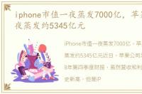 iphone市值一夜蒸发7000亿，苹果市值一夜蒸发约5345亿元