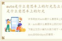 auto是什么意思车上的灯光怎么关，auto是什么意思车上的灯光
