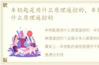 车钥匙是用什么原理遥控的，车钥匙是靠什么原理遥控的