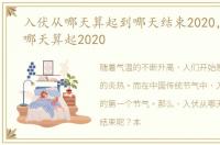 入伏从哪天算起到哪天结束2020，入伏从哪天算起2020