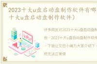 2023十大u盘启动盘制作软件有哪些（2023十大u盘启动盘制作软件）