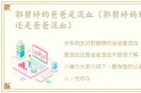 郭碧婷的爸爸是混血（郭碧婷妈妈是混血还是爸爸混血）