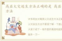 高层火灾逃生方法正确的是 高层火灾逃生方法