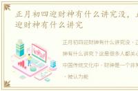 正月初四迎财神有什么讲究没，正月初四迎财神有什么讲究
