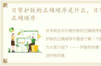 日常护肤的正确顺序是什么，日常护肤的正确顺序