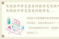 电瓶脉冲修复器真的能修复电瓶吗电动车，电瓶脉冲修复器真的能修复电瓶吗