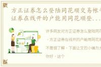 方正证券怎么登陆同花顺交易帐号，方正证券在线开的户能用同花顺登录交易吗