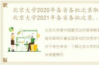 北京大学2020年各省各批次录取分数线，北京大学2021年各省各批次录取分数线