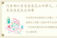 汽车喇叭有杂音是怎么回事儿，汽车喇叭有杂音是怎么回事