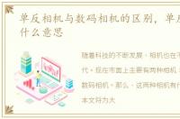 单反相机与数码相机的区别，单反相机是什么意思