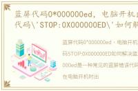 蓝屏代码0*000000ed，电脑开机出现蓝屏代码'STOP:0X000000ED'如何解决