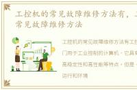 工控机的常见故障维修方法有，工控机的常见故障维修方法