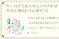 李亚鹏新恋情疑曝光女方资料曝光（李亚鹏情史揭秘最爱的还是她）