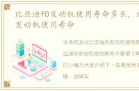 比亚迪f0发动机使用寿命多长，比亚迪f0发动机使用寿命