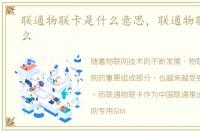 联通物联卡是什么意思，联通物联卡是什么