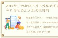 2019年广西壮族三月三放假时间表，2019年广西壮族三月三放假时间