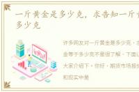 一斤黄金是多少克，求告知一斤黄金等于多少克