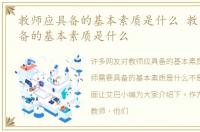 教师应具备的基本素质是什么 教师需要具备的基本素质是什么