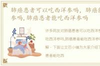 肺癌患者可以吃西洋参吗，肺癌能吃西洋参吗,肺癌患者能吃西洋参吗