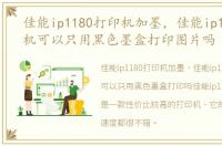 佳能ip1180打印机加墨，佳能ip1180打印机可以只用黑色墨盒打印图片吗