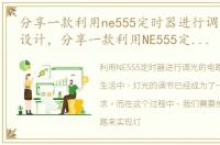 分享一款利用ne555定时器进行调光的电路设计，分享一款利用NE555定时器进行调光的电路