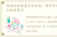 潍城区旅游景点有那些，潍坊市潍城区十大旅游景点