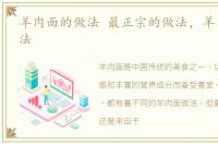 羊肉面的做法 最正宗的做法，羊肉面的做法