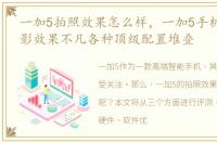 一加5拍照效果怎么样，一加5手机评测 摄影效果不凡各种顶级配置堆叠