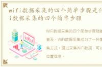 wifi数据采集的四个简单步骤是什么，WiFi数据采集的四个简单步骤