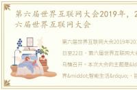 第六届世界互联网大会2019年，2019年第六届世界互联网大会