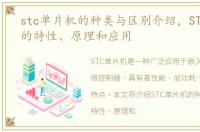 stc单片机的种类与区别介绍，STC单片机的特性、原理和应用