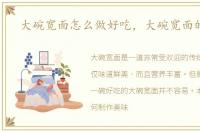 大碗宽面怎么做好吃，大碗宽面的做法