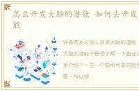 怎么开发大脑的潜能 如何去开发大脑的潜能